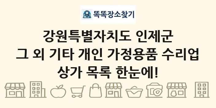 강원특별자치도 인제군 그 외 기타 개인 가정용품 수리업 상가 목록 및 정보