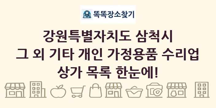강원특별자치도 삼척시 그 외 기타 개인 가정용품 수리업 상가 목록 및 정보