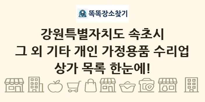 강원특별자치도 속초시 그 외 기타 개인 가정용품 수리업 상가 목록 및 정보