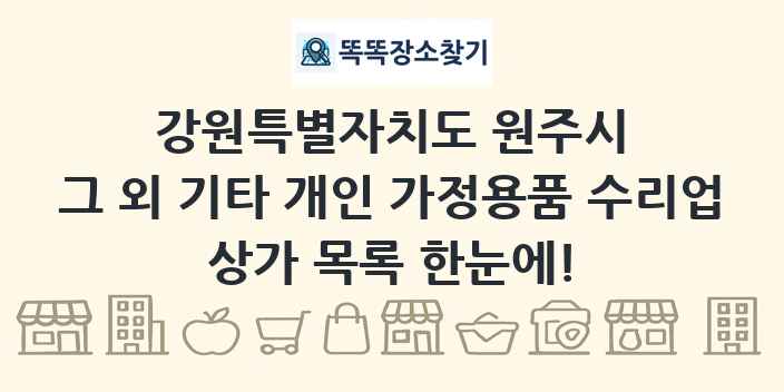 강원특별자치도 원주시 그 외 기타 개인 가정용품 수리업 상가 목록 및 정보