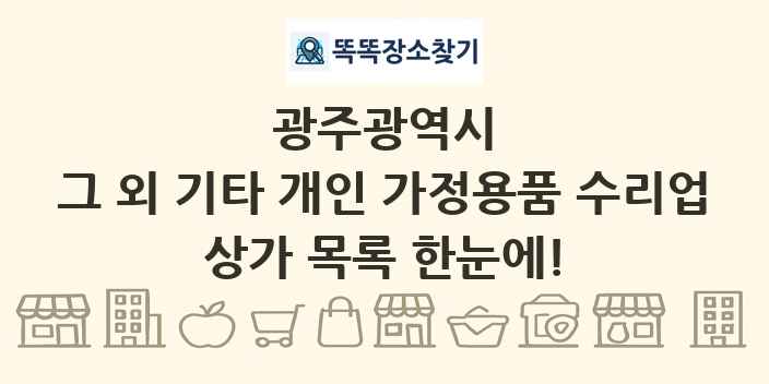 광주광역시 그 외 기타 개인 가정용품 수리업 상가 목록 및 정보