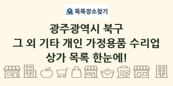 광주광역시 북구 그 외 기타 개인 가정용품 수리업 상가 목록 및 정보