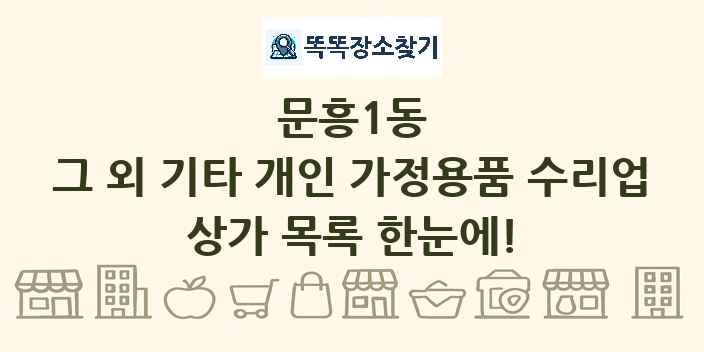 문흥1동 그 외 기타 개인 가정용품 수리업 상가 목록 및 정보