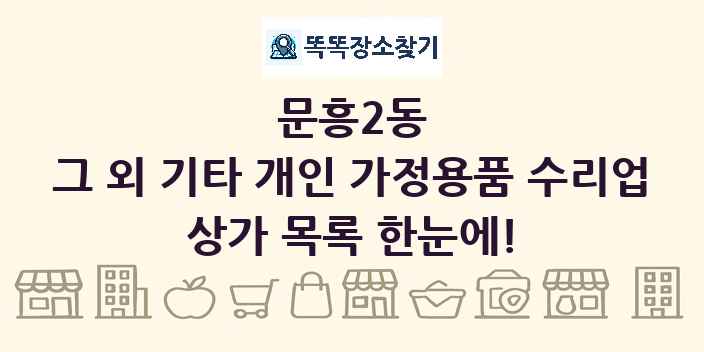 문흥2동 그 외 기타 개인 가정용품 수리업 상가 목록 및 정보
