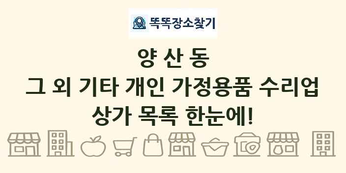 양산동 그 외 기타 개인 가정용품 수리업 상가 목록 및 정보
