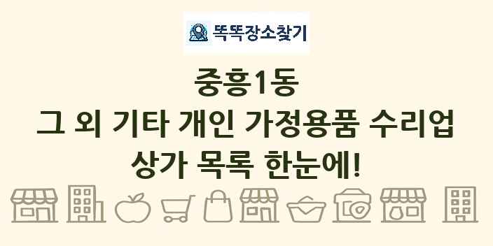 중흥1동 그 외 기타 개인 가정용품 수리업 상가 목록 및 정보
