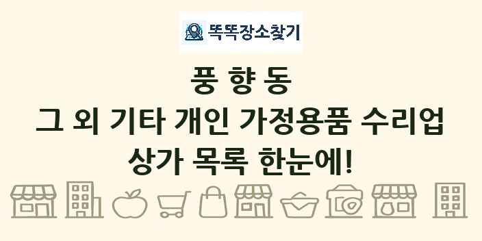 풍향동 그 외 기타 개인 가정용품 수리업 상가 목록 및 정보