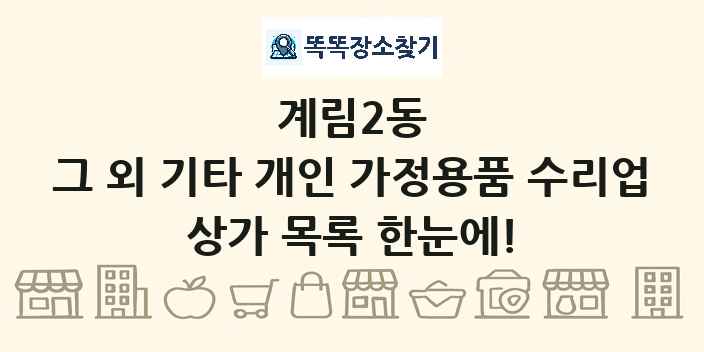 계림2동 그 외 기타 개인 가정용품 수리업 상가 목록 및 정보