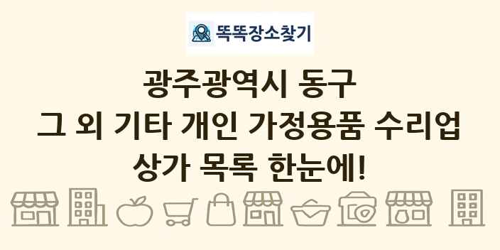 광주광역시 동구 그 외 기타 개인 가정용품 수리업 상가 목록 및 정보