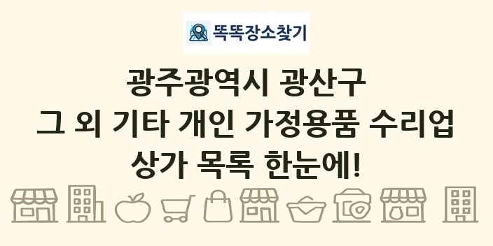 광주광역시 광산구 그 외 기타 개인 가정용품 수리업 상가 목록 및 정보