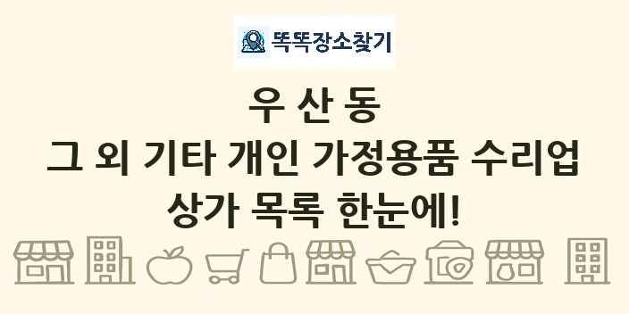 우산동 그 외 기타 개인 가정용품 수리업 상가 목록 및 정보