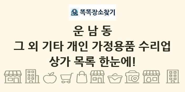 운남동 그 외 기타 개인 가정용품 수리업 상가 목록 및 정보
