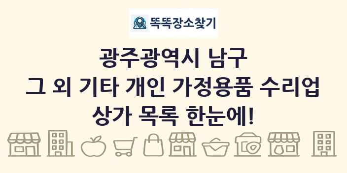 광주광역시 남구 그 외 기타 개인 가정용품 수리업 상가 목록 및 정보