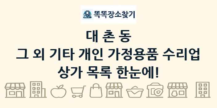 대촌동 그 외 기타 개인 가정용품 수리업 상가 목록 및 정보