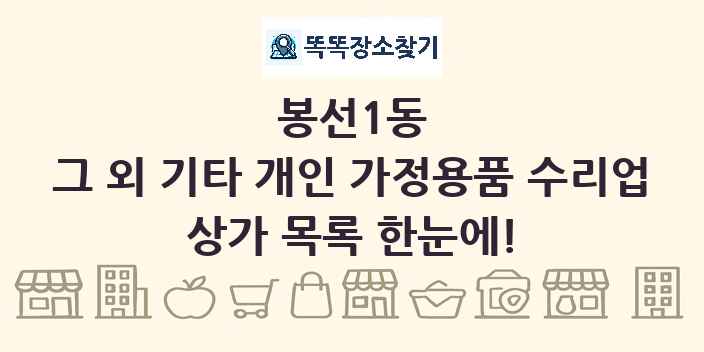 봉선1동 그 외 기타 개인 가정용품 수리업 상가 목록 및 정보