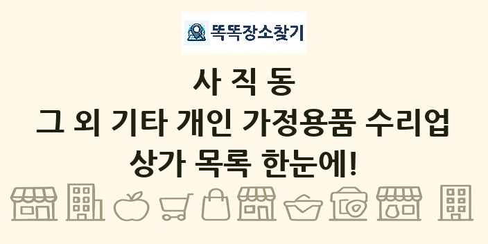 사직동 그 외 기타 개인 가정용품 수리업 상가 목록 및 정보