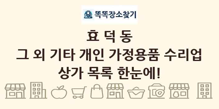 효덕동 그 외 기타 개인 가정용품 수리업 상가 목록 및 정보
