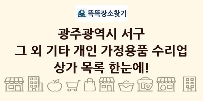 광주광역시 서구 그 외 기타 개인 가정용품 수리업 상가 목록 및 정보