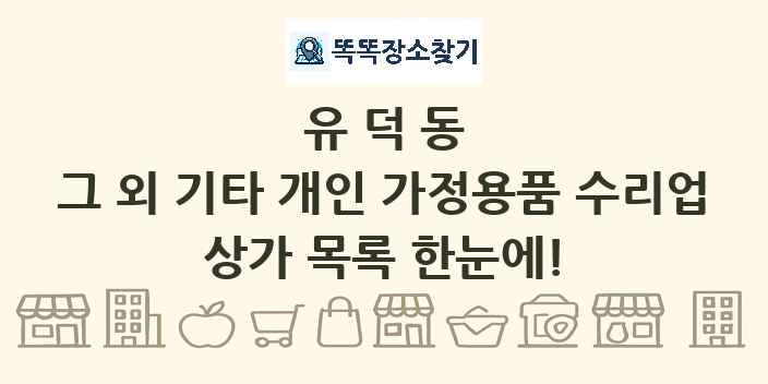 유덕동 그 외 기타 개인 가정용품 수리업 상가 목록 및 정보
