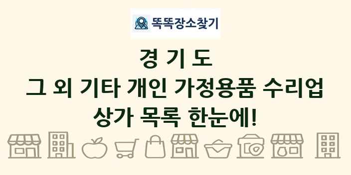 경기도 그 외 기타 개인 가정용품 수리업 상가 목록 및 정보