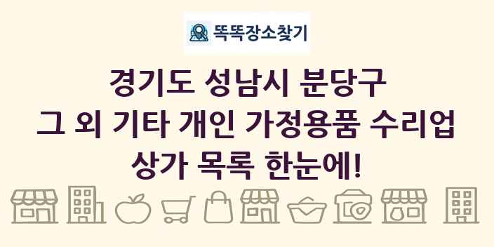 경기도 성남시 분당구 그 외 기타 개인 가정용품 수리업 상가 목록 및 정보