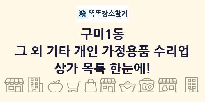 구미1동 그 외 기타 개인 가정용품 수리업 상가 목록 및 정보