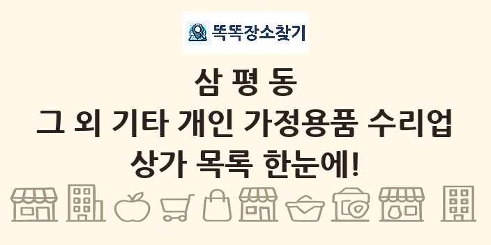 삼평동 그 외 기타 개인 가정용품 수리업 상가 목록 및 정보