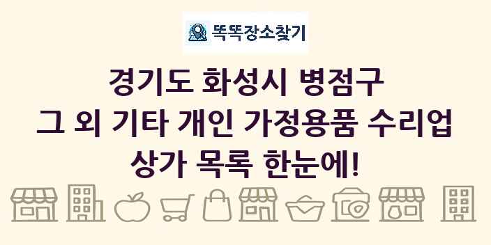 경기도 화성시 병점구 그 외 기타 개인 가정용품 수리업 상가 목록 및 정보