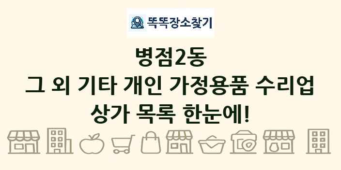 병점2동 그 외 기타 개인 가정용품 수리업 상가 목록 및 정보