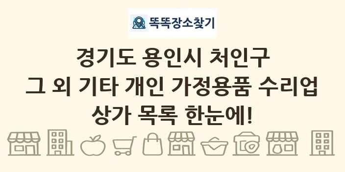 경기도 용인시 처인구 그 외 기타 개인 가정용품 수리업 상가 목록 및 정보