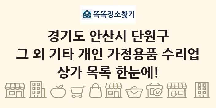 경기도 안산시 단원구 그 외 기타 개인 가정용품 수리업 상가 목록 및 정보
