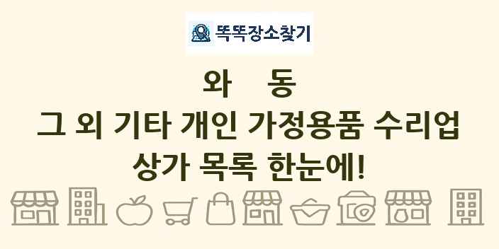 와동 그 외 기타 개인 가정용품 수리업 상가 목록 및 정보
