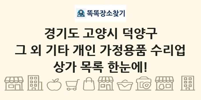 경기도 고양시 덕양구 그 외 기타 개인 가정용품 수리업 상가 목록 및 정보