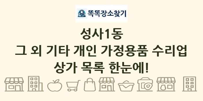 성사1동 그 외 기타 개인 가정용품 수리업 상가 목록 및 정보