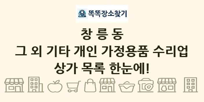 창릉동 그 외 기타 개인 가정용품 수리업 상가 목록 및 정보