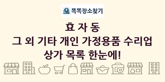 효자동 그 외 기타 개인 가정용품 수리업 상가 목록 및 정보