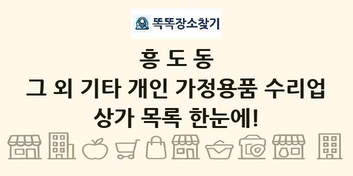 흥도동 그 외 기타 개인 가정용품 수리업 상가 목록 및 정보