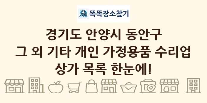 경기도 안양시 동안구 그 외 기타 개인 가정용품 수리업 상가 목록 및 정보