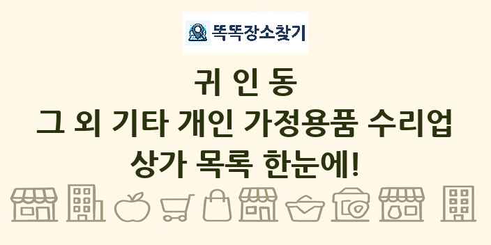 귀인동 그 외 기타 개인 가정용품 수리업 상가 목록 및 정보
