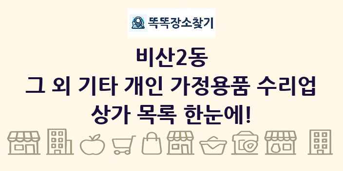 비산2동 그 외 기타 개인 가정용품 수리업 상가 목록 및 정보