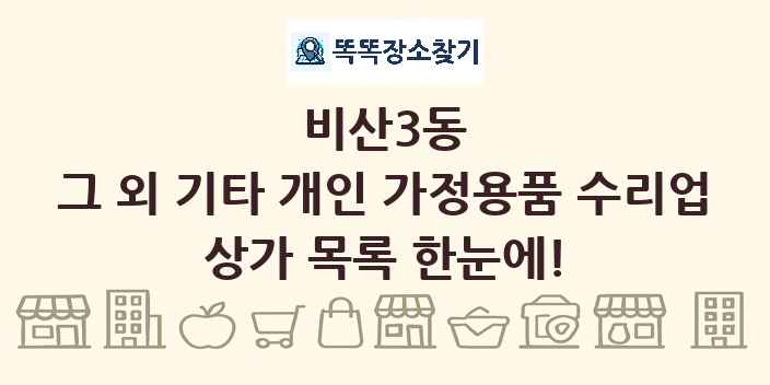 비산3동 그 외 기타 개인 가정용품 수리업 상가 목록 및 정보