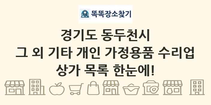 경기도 동두천시 그 외 기타 개인 가정용품 수리업 상가 목록 및 정보