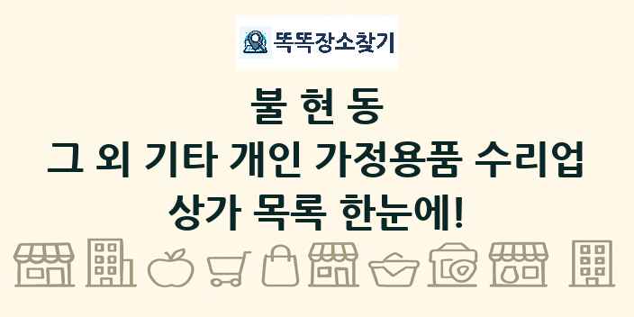 불현동 그 외 기타 개인 가정용품 수리업 상가 목록 및 정보