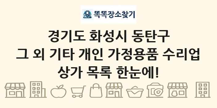 경기도 화성시 동탄구 그 외 기타 개인 가정용품 수리업 상가 목록 및 정보