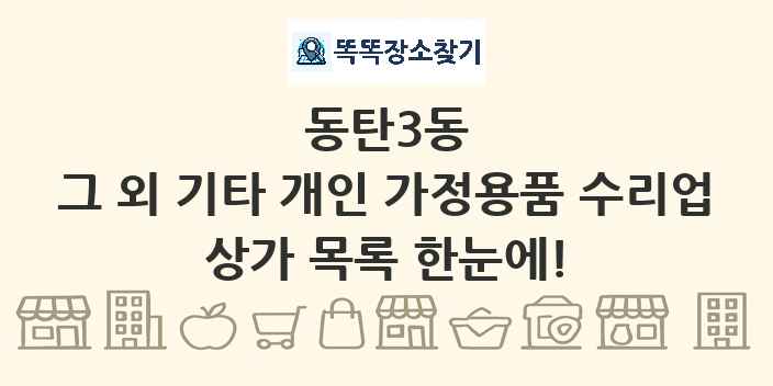 동탄3동 그 외 기타 개인 가정용품 수리업 상가 목록 및 정보