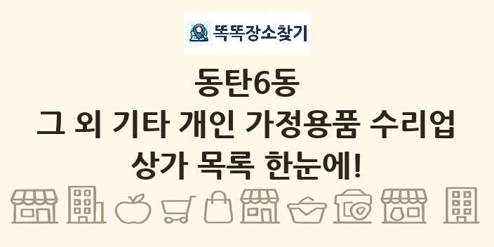 동탄6동 그 외 기타 개인 가정용품 수리업 상가 목록 및 정보