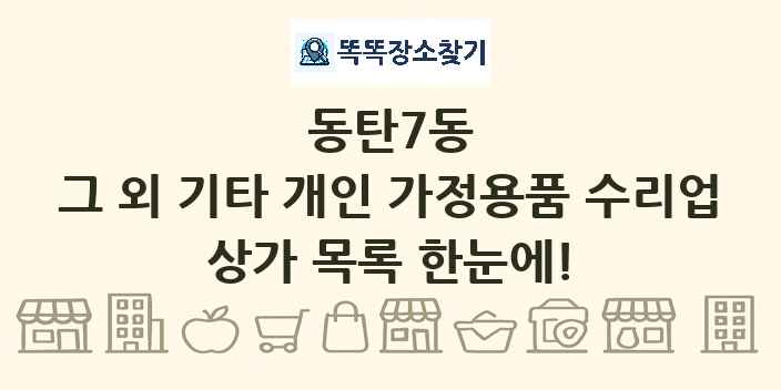 동탄7동 그 외 기타 개인 가정용품 수리업 상가 목록 및 정보