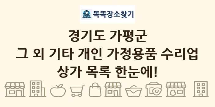 경기도 가평군 그 외 기타 개인 가정용품 수리업 상가 목록 및 정보