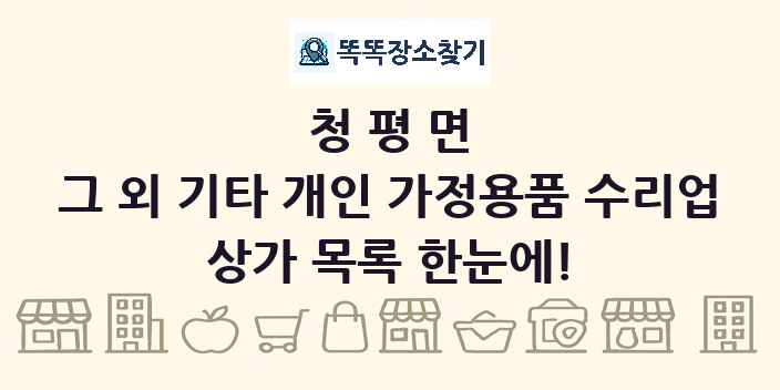 청평면 그 외 기타 개인 가정용품 수리업 상가 목록 및 정보