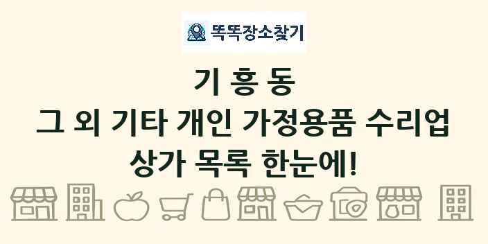 기흥동 그 외 기타 개인 가정용품 수리업 상가 목록 및 정보